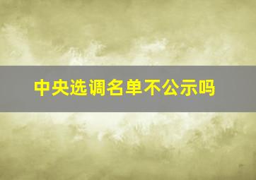 中央选调名单不公示吗