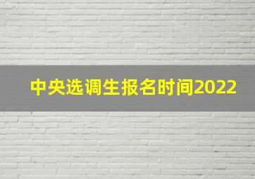 中央选调生报名时间2022