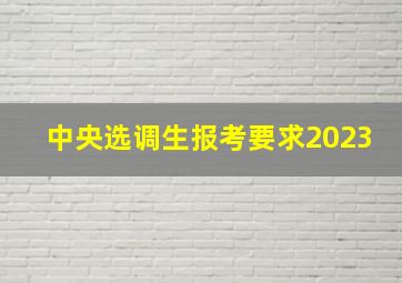 中央选调生报考要求2023