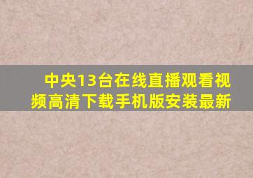 中央13台在线直播观看视频高清下载手机版安装最新