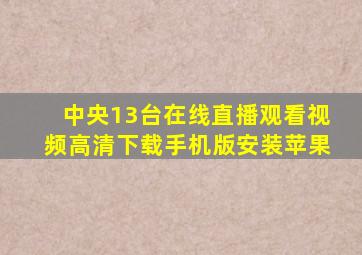 中央13台在线直播观看视频高清下载手机版安装苹果