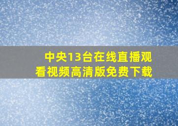 中央13台在线直播观看视频高清版免费下载