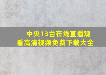 中央13台在线直播观看高清视频免费下载大全