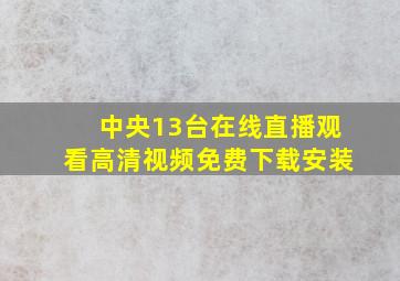 中央13台在线直播观看高清视频免费下载安装