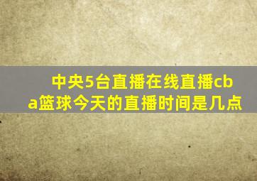 中央5台直播在线直播cba篮球今天的直播时间是几点