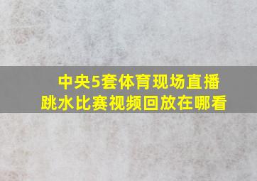 中央5套体育现场直播跳水比赛视频回放在哪看