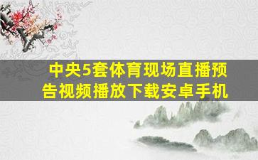 中央5套体育现场直播预告视频播放下载安卓手机