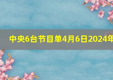 中央6台节目单4月6日2024年