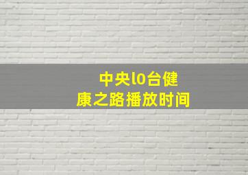 中央l0台健康之路播放时间