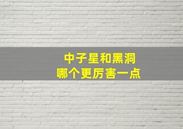 中子星和黑洞哪个更厉害一点