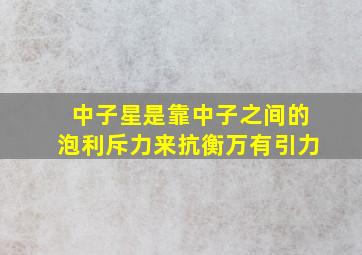 中子星是靠中子之间的泡利斥力来抗衡万有引力