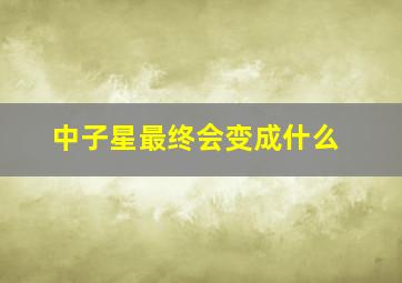 中子星最终会变成什么