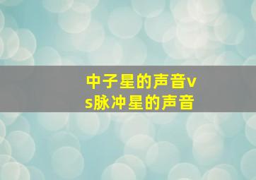 中子星的声音vs脉冲星的声音