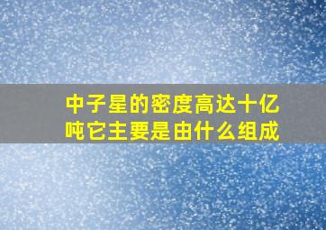 中子星的密度高达十亿吨它主要是由什么组成