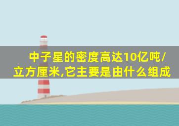 中子星的密度高达10亿吨/立方厘米,它主要是由什么组成