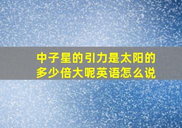 中子星的引力是太阳的多少倍大呢英语怎么说