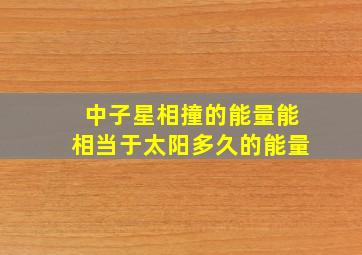 中子星相撞的能量能相当于太阳多久的能量