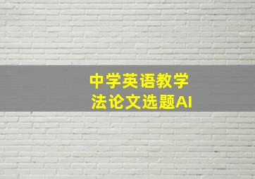 中学英语教学法论文选题AI