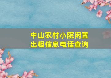 中山农村小院闲置出租信息电话查询