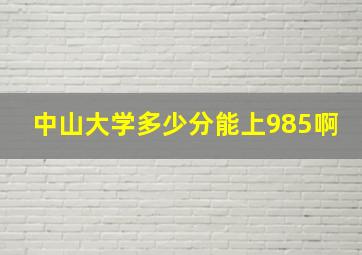 中山大学多少分能上985啊