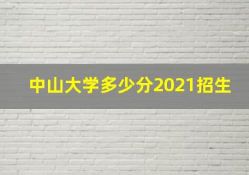 中山大学多少分2021招生