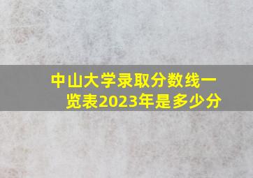 中山大学录取分数线一览表2023年是多少分