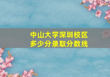 中山大学深圳校区多少分录取分数线