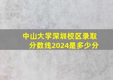 中山大学深圳校区录取分数线2024是多少分