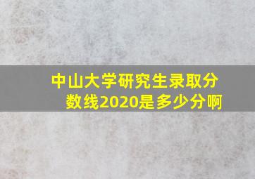 中山大学研究生录取分数线2020是多少分啊