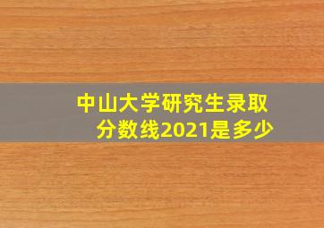 中山大学研究生录取分数线2021是多少