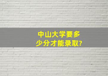 中山大学要多少分才能录取?