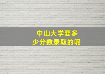 中山大学要多少分数录取的呢