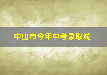 中山市今年中考录取线