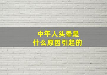 中年人头晕是什么原因引起的