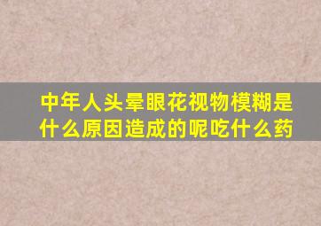 中年人头晕眼花视物模糊是什么原因造成的呢吃什么药