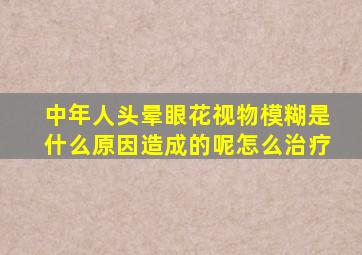 中年人头晕眼花视物模糊是什么原因造成的呢怎么治疗