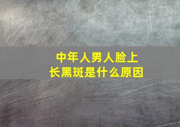 中年人男人脸上长黑斑是什么原因