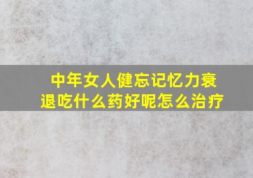 中年女人健忘记忆力衰退吃什么药好呢怎么治疗