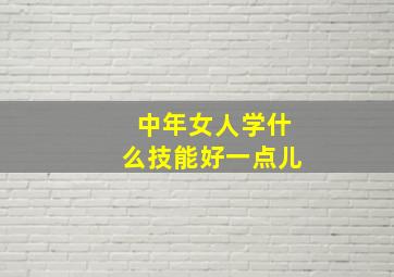 中年女人学什么技能好一点儿