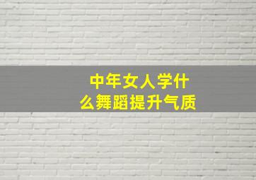 中年女人学什么舞蹈提升气质