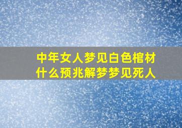 中年女人梦见白色棺材什么预兆解梦梦见死人