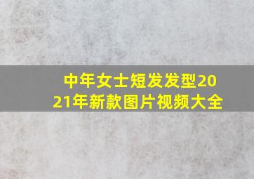 中年女士短发发型2021年新款图片视频大全