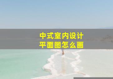 中式室内设计平面图怎么画