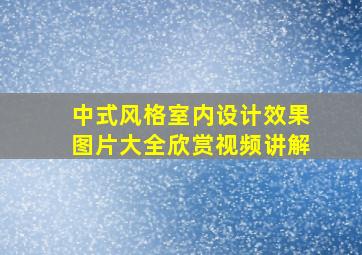 中式风格室内设计效果图片大全欣赏视频讲解