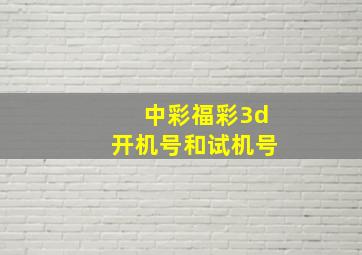 中彩福彩3d开机号和试机号