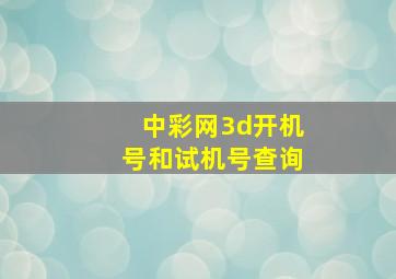 中彩网3d开机号和试机号查询