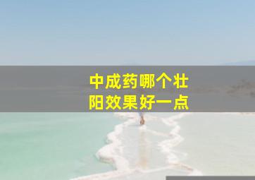 中成药哪个壮阳效果好一点