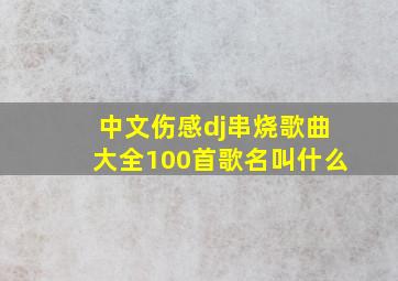 中文伤感dj串烧歌曲大全100首歌名叫什么