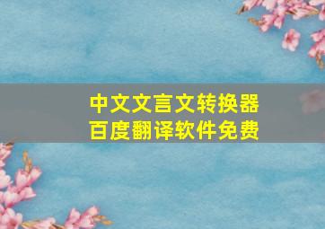 中文文言文转换器百度翻译软件免费