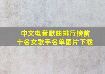 中文电音歌曲排行榜前十名女歌手名单图片下载